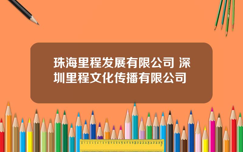 珠海里程发展有限公司 深圳里程文化传播有限公司